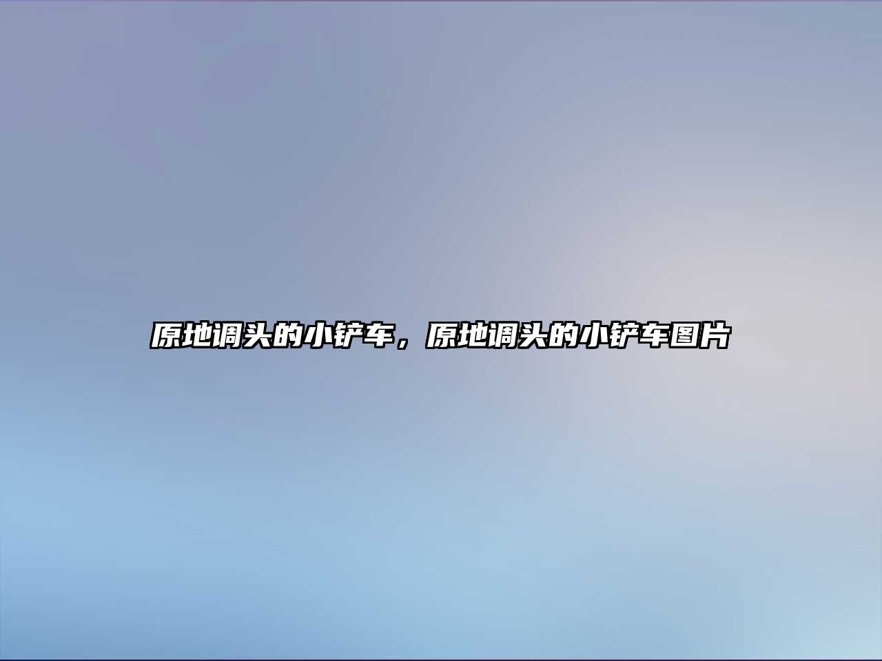 原地調(diào)頭的小鏟車，原地調(diào)頭的小鏟車圖片