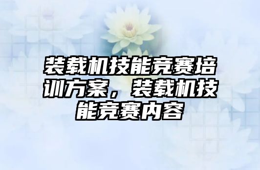 裝載機技能競賽培訓方案，裝載機技能競賽內容