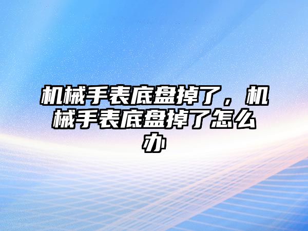 機械手表底盤掉了，機械手表底盤掉了怎么辦