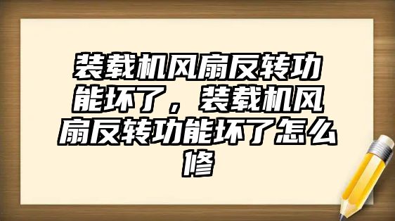 裝載機風扇反轉功能壞了，裝載機風扇反轉功能壞了怎么修