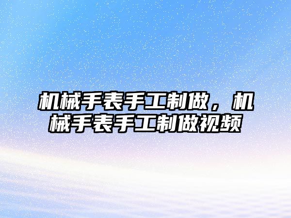 機械手表手工制做，機械手表手工制做視頻