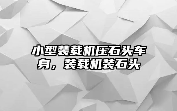 小型裝載機壓石頭車身，裝載機裝石頭