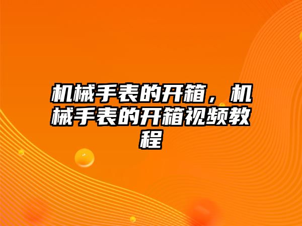 機械手表的開箱，機械手表的開箱視頻教程