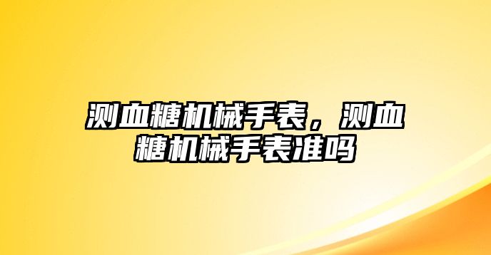 測血糖機械手表，測血糖機械手表準嗎