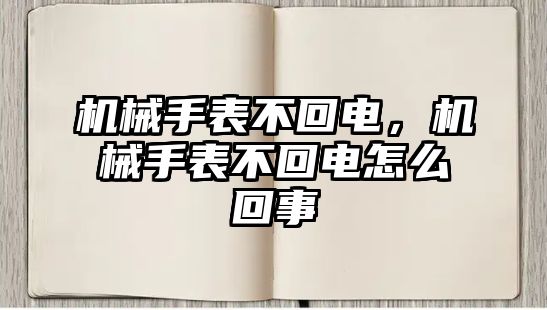 機械手表不回電，機械手表不回電怎么回事