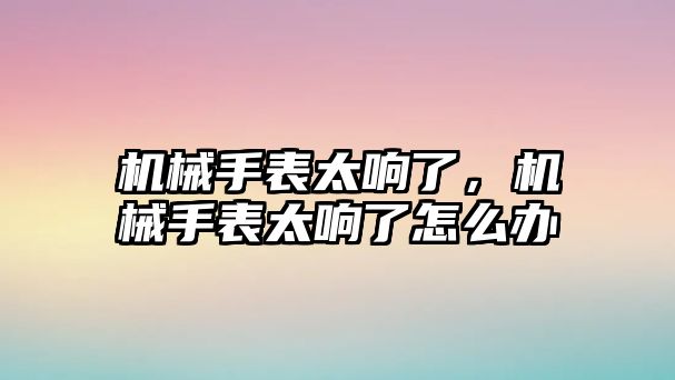 機械手表太響了，機械手表太響了怎么辦