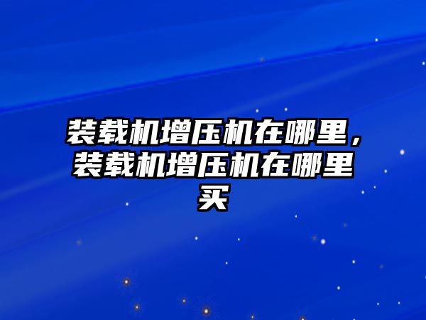 裝載機增壓機在哪里，裝載機增壓機在哪里買