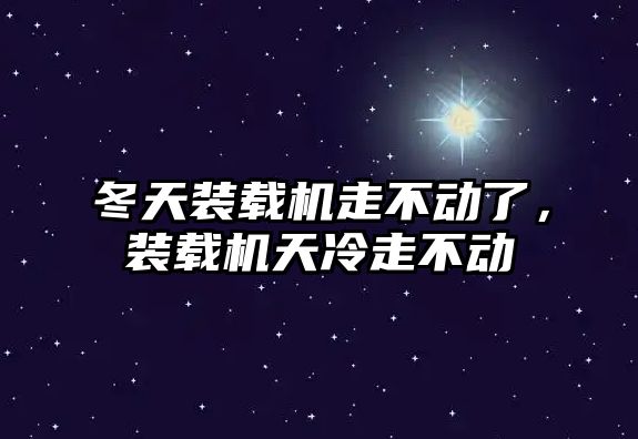 冬天裝載機走不動了，裝載機天冷走不動