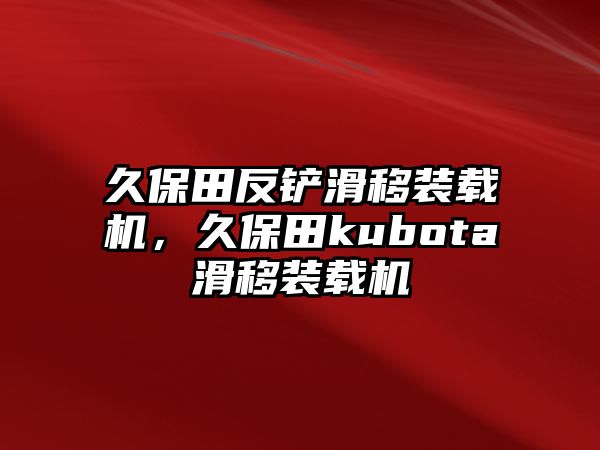 久保田反鏟滑移裝載機，久保田kubota滑移裝載機