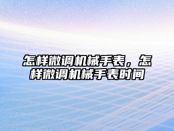 怎樣微調機械手表，怎樣微調機械手表時間