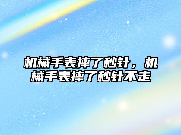 機械手表摔了秒針，機械手表摔了秒針不走