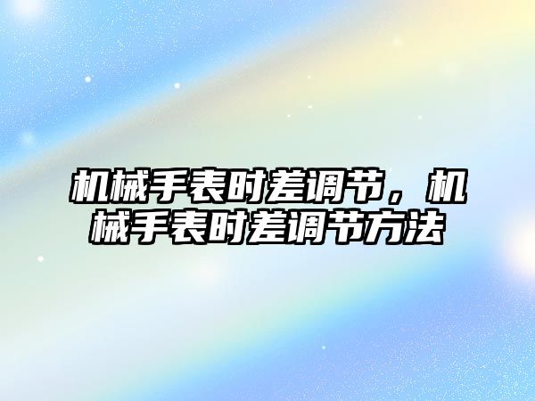 機械手表時差調節，機械手表時差調節方法