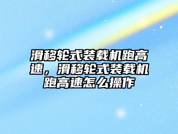 滑移輪式裝載機跑高速，滑移輪式裝載機跑高速怎么操作