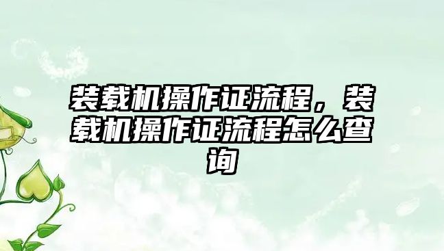 裝載機操作證流程，裝載機操作證流程怎么查詢