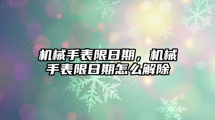 機械手表限日期，機械手表限日期怎么解除