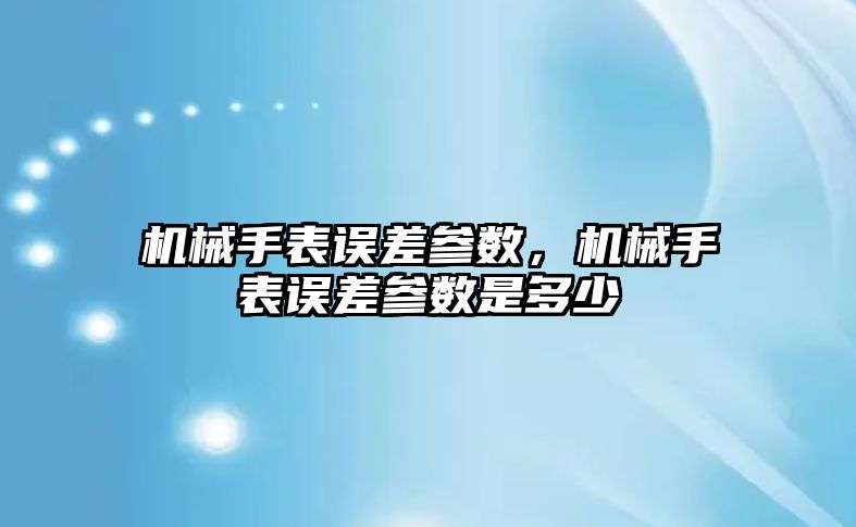 機械手表誤差參數(shù)，機械手表誤差參數(shù)是多少