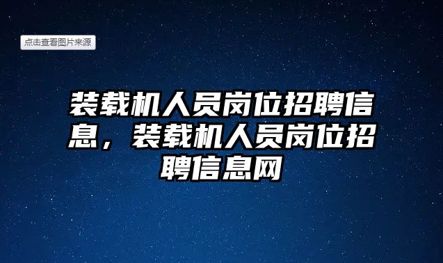 裝載機人員崗位招聘信息，裝載機人員崗位招聘信息網