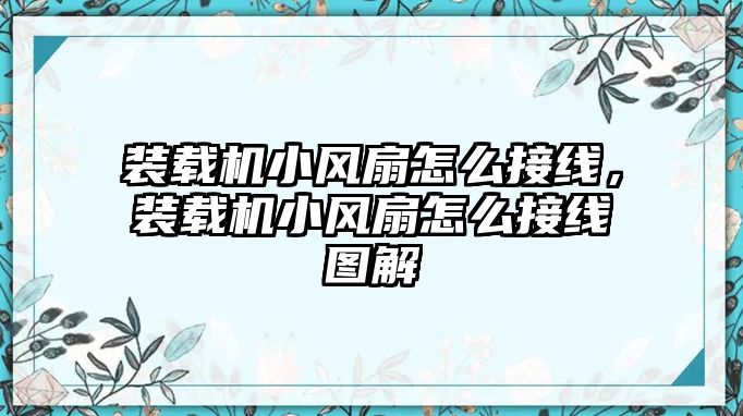 裝載機小風扇怎么接線，裝載機小風扇怎么接線圖解