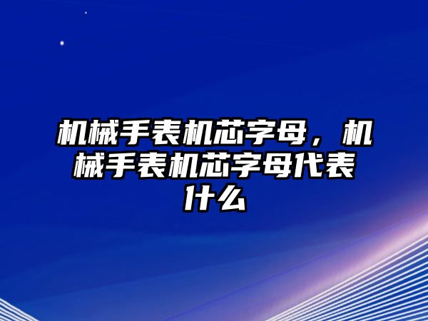 機械手表機芯字母，機械手表機芯字母代表什么