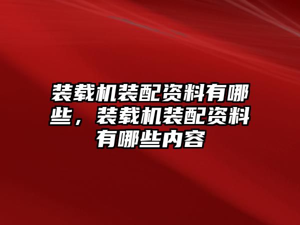 裝載機裝配資料有哪些，裝載機裝配資料有哪些內容