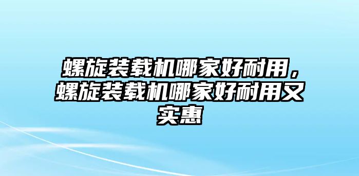 螺旋裝載機哪家好耐用，螺旋裝載機哪家好耐用又實惠