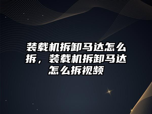 裝載機拆卸馬達怎么拆，裝載機拆卸馬達怎么拆視頻