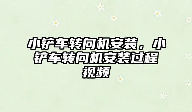 小鏟車轉向機安裝，小鏟車轉向機安裝過程視頻