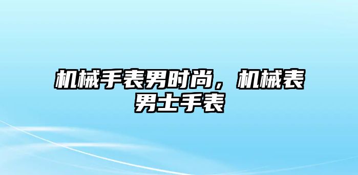 機械手表男時尚，機械表男士手表