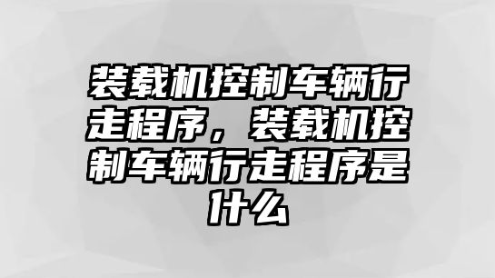 裝載機控制車輛行走程序，裝載機控制車輛行走程序是什么