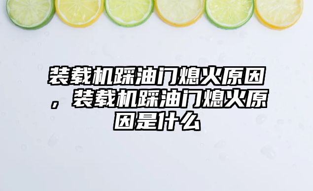 裝載機踩油門熄火原因，裝載機踩油門熄火原因是什么