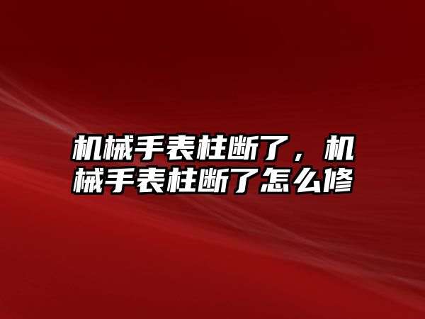 機械手表柱斷了，機械手表柱斷了怎么修