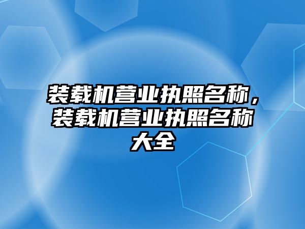 裝載機營業執照名稱，裝載機營業執照名稱大全