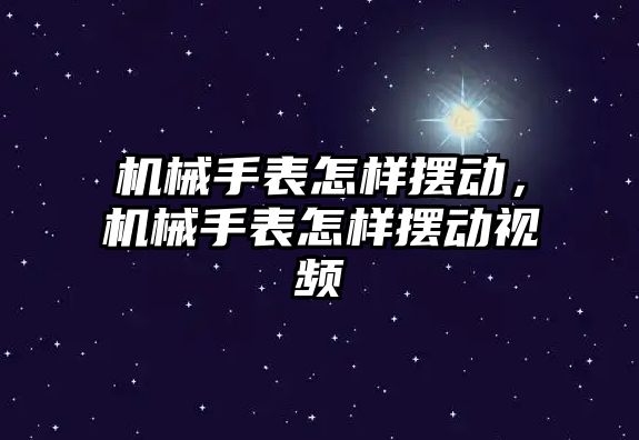 機械手表怎樣擺動，機械手表怎樣擺動視頻