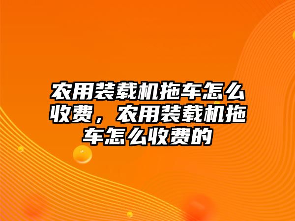 農用裝載機拖車怎么收費，農用裝載機拖車怎么收費的