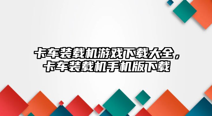 卡車裝載機游戲下載大全，卡車裝載機手機版下載