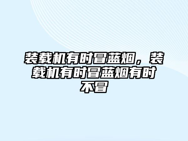 裝載機(jī)有時(shí)冒藍(lán)煙，裝載機(jī)有時(shí)冒藍(lán)煙有時(shí)不冒