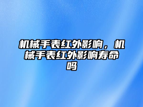 機械手表紅外影響，機械手表紅外影響壽命嗎