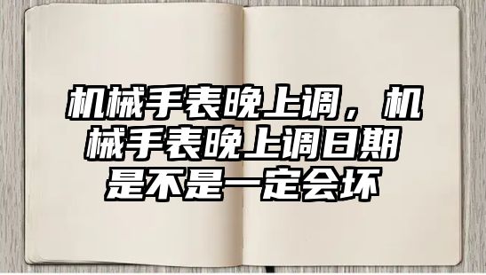 機械手表晚上調，機械手表晚上調日期是不是一定會壞