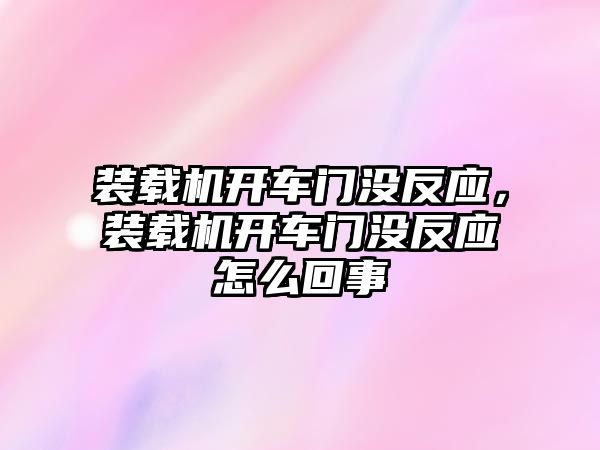 裝載機開車門沒反應，裝載機開車門沒反應怎么回事