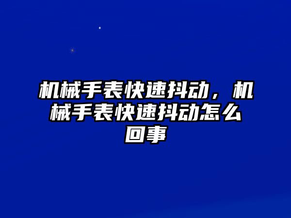 機械手表快速抖動，機械手表快速抖動怎么回事