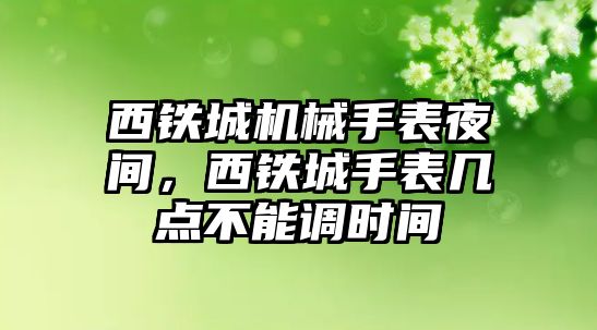 西鐵城機(jī)械手表夜間，西鐵城手表幾點(diǎn)不能調(diào)時(shí)間