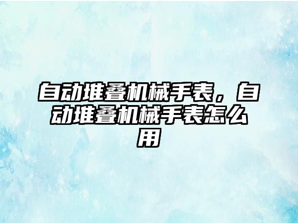 自動堆疊機械手表，自動堆疊機械手表怎么用