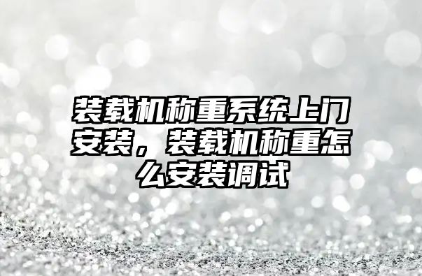 裝載機(jī)稱重系統(tǒng)上門安裝，裝載機(jī)稱重怎么安裝調(diào)試