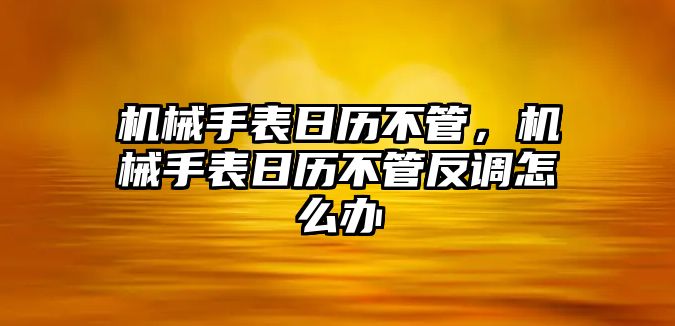 機(jī)械手表日歷不管，機(jī)械手表日歷不管反調(diào)怎么辦