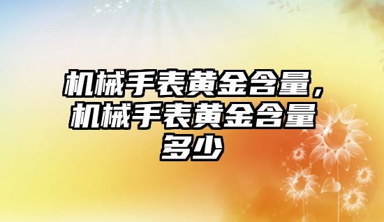 機械手表黃金含量，機械手表黃金含量多少