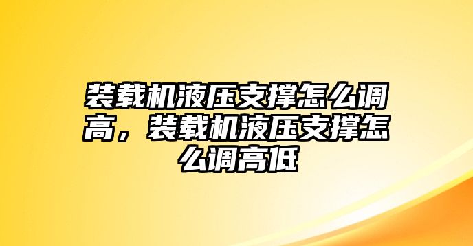 裝載機液壓支撐怎么調高，裝載機液壓支撐怎么調高低