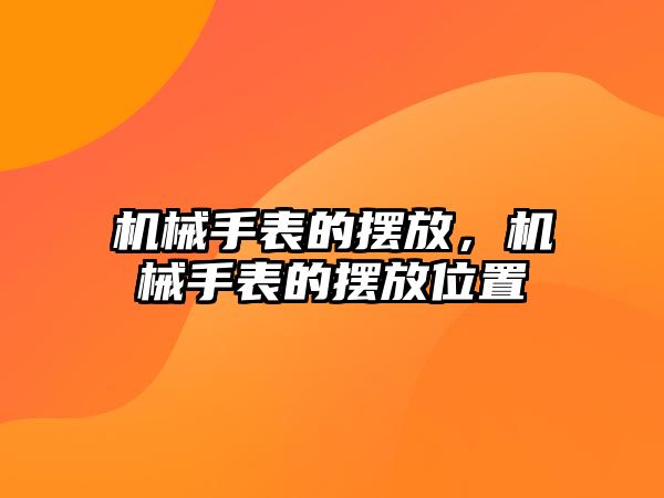 機械手表的擺放，機械手表的擺放位置