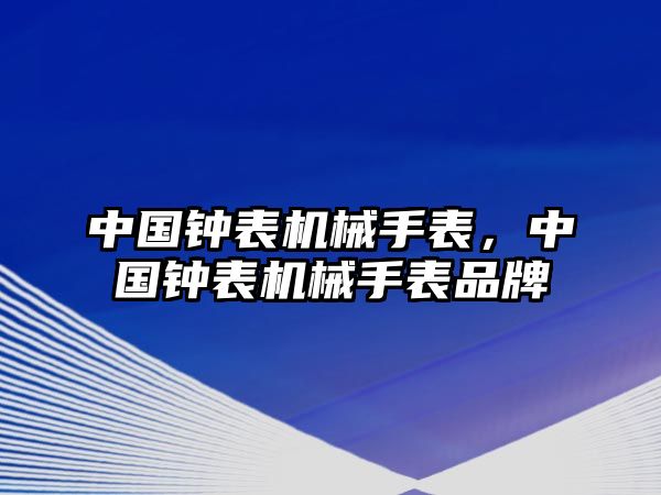 中國鐘表機械手表，中國鐘表機械手表品牌