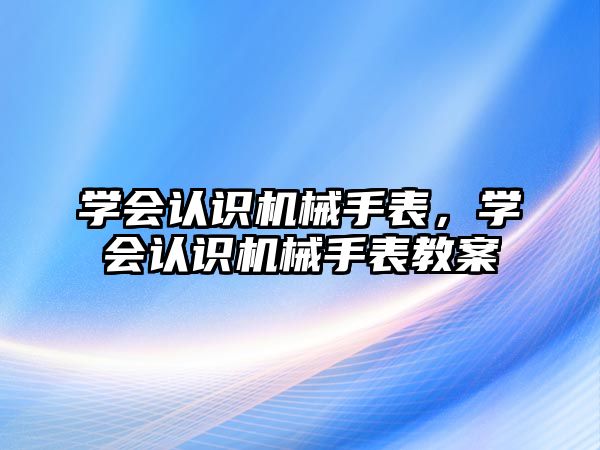 學(xué)會(huì)認(rèn)識(shí)機(jī)械手表，學(xué)會(huì)認(rèn)識(shí)機(jī)械手表教案