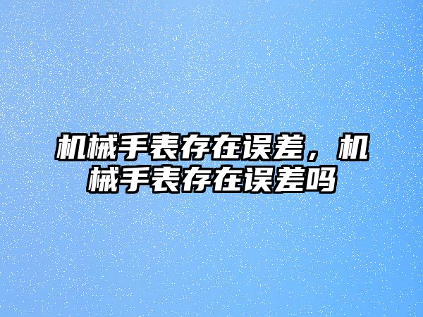 機械手表存在誤差，機械手表存在誤差嗎